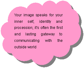 : Your image speaks for your inner self, identity and procession; it’s often the first and lasting gateway to communicating with the outside world